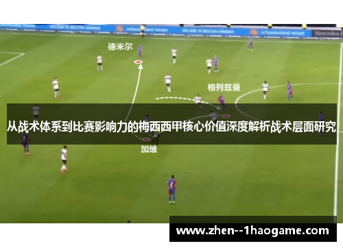 从战术体系到比赛影响力的梅西西甲核心价值深度解析战术层面研究