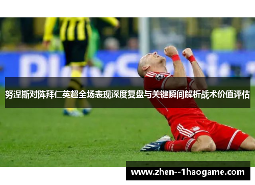 努涅斯对阵拜仁英超全场表现深度复盘与关键瞬间解析战术价值评估 努涅斯对阵拜仁英超全场表现深度复盘与关键瞬间解析战术价值评估