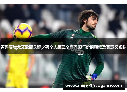 吉鲁鏖战尤文欧冠关键之夜个人表现全面回顾与价值解读及其意义影响