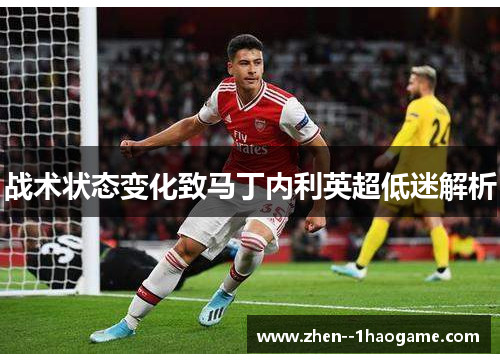 战术状态变化致马丁内利英超低迷解析