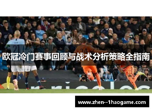 欧冠冷门赛事回顾与战术分析策略全指南 欧冠冷门赛事回顾与战术分析策略全指南