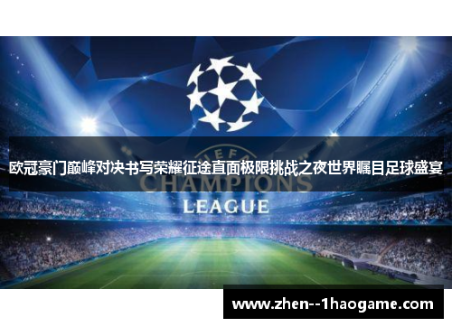 欧冠豪门巅峰对决书写荣耀征途直面极限挑战之夜世界瞩目足球盛宴