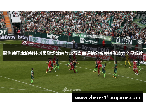 聚焦德甲本轮替补球员登场效应与比赛走向评估分析关键影响力全景解读 聚焦德甲本轮替补球员登场效应与比赛走向评估分析关键影响力全景解读
