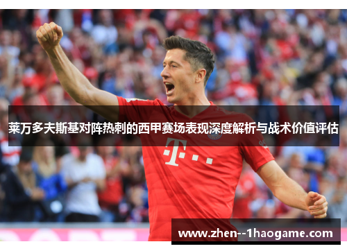 莱万多夫斯基对阵热刺的西甲赛场表现深度解析与战术价值评估 莱万多夫斯基对阵热刺的西甲赛场表现深度解析与战术价值评估