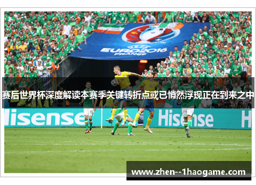 赛后世界杯深度解读本赛季关键转折点或已悄然浮现正在到来之中 赛后世界杯深度解读本赛季关键转折点或已悄然浮现正在到来之中