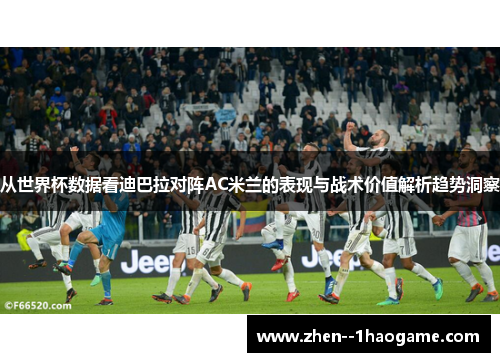 从世界杯数据看迪巴拉对阵AC米兰的表现与战术价值解析趋势洞察 从世界杯数据看迪巴拉对阵AC米兰的表现与战术价值解析趋势洞察