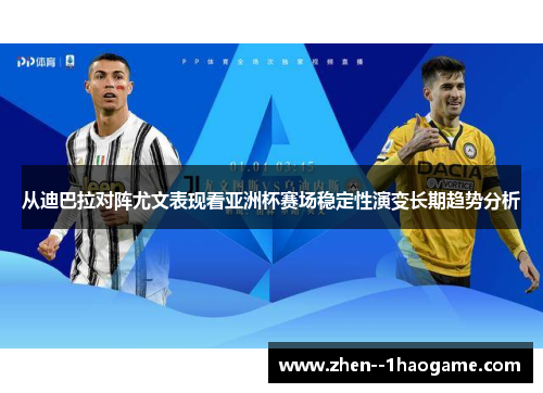 从迪巴拉对阵尤文表现看亚洲杯赛场稳定性演变长期趋势分析 从迪巴拉对阵尤文表现看亚洲杯赛场稳定性演变长期趋势分析