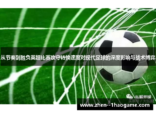 从节奏到胜负英超比赛攻守转换速度对现代足球的深度影响与战术博弈