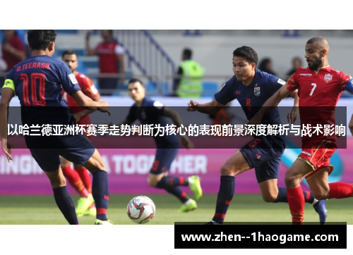 以哈兰德亚洲杯赛季走势判断为核心的表现前景深度解析与战术影响 以哈兰德亚洲杯赛季走势判断为核心的表现前景深度解析与战术影响
