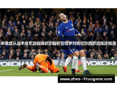 多维度从战术体系到临场状态解析劳塔罗对阵切尔西欧冠低迷根源 多维度从战术体系到临场状态解析劳塔罗对阵切尔西欧冠低迷根源