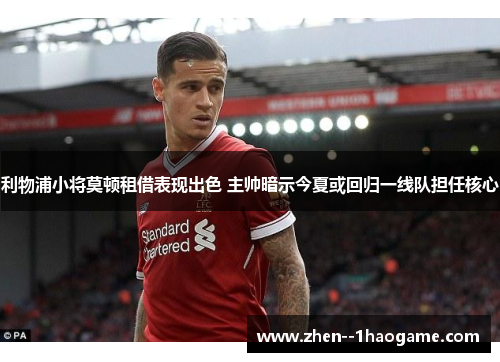 利物浦小将莫顿租借表现出色 主帅暗示今夏或回归一线队担任核心 利物浦小将莫顿租借表现出色 主帅暗示今夏或回归一线队担任核心