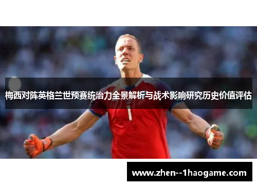 梅西对阵英格兰世预赛统治力全景解析与战术影响研究历史价值评估 梅西对阵英格兰世预赛统治力全景解析与战术影响研究历史价值评估