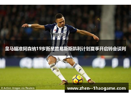 皇马瞄准阿森纳19岁新星路易斯斯凯利计划夏季开启转会谈判 皇马瞄准阿森纳19岁新星路易斯斯凯利计划夏季开启转会谈判
