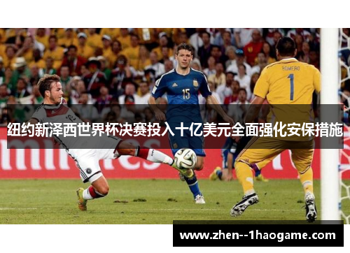 纽约新泽西世界杯决赛投入十亿美元全面强化安保措施