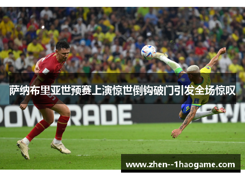 萨纳布里亚世预赛上演惊世倒钩破门引发全场惊叹 萨纳布里亚世预赛上演惊世倒钩破门引发全场惊叹