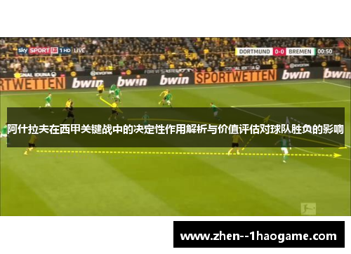 阿什拉夫在西甲关键战中的决定性作用解析与价值评估对球队胜负的影响 阿什拉夫在西甲关键战中的决定性作用解析与价值评估对球队胜负的影响