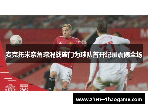 麦克托米奈角球混战破门为球队首开纪录震撼全场