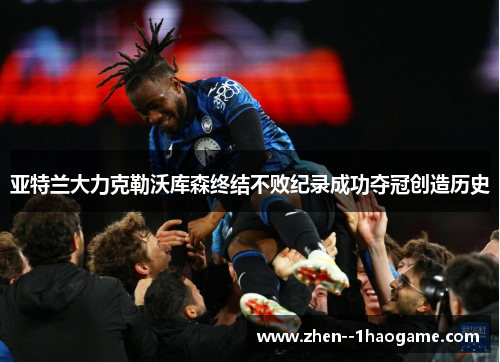 亚特兰大力克勒沃库森终结不败纪录成功夺冠创造历史