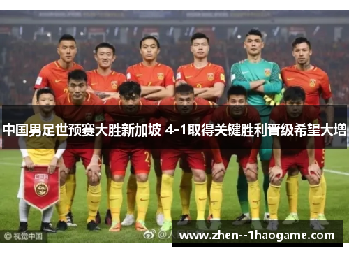 中国男足世预赛大胜新加坡 4-1取得关键胜利晋级希望大增