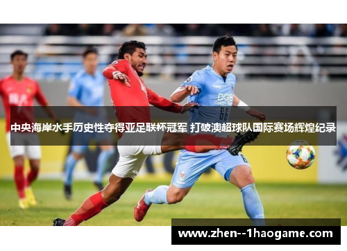 中央海岸水手历史性夺得亚足联杯冠军 打破澳超球队国际赛场辉煌纪录