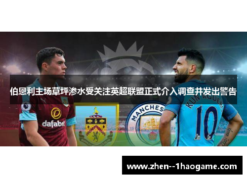 伯恩利主场草坪渗水受关注英超联盟正式介入调查并发出警告