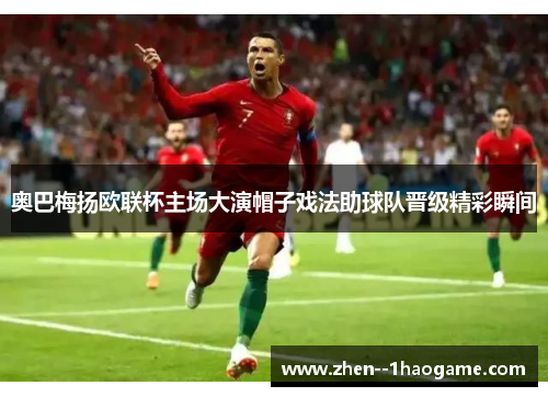 奥巴梅扬欧联杯主场大演帽子戏法助球队晋级精彩瞬间