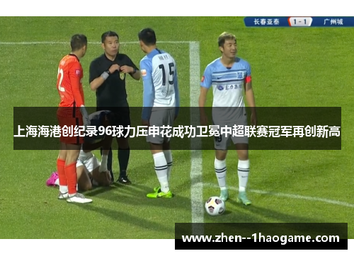 上海海港创纪录96球力压申花成功卫冕中超联赛冠军再创新高