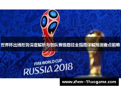 世界杯出线形势深度解析与各队晋级路径全指南详解预测看点前瞻 世界杯出线形势深度解析与各队晋级路径全指南详解预测看点前瞻