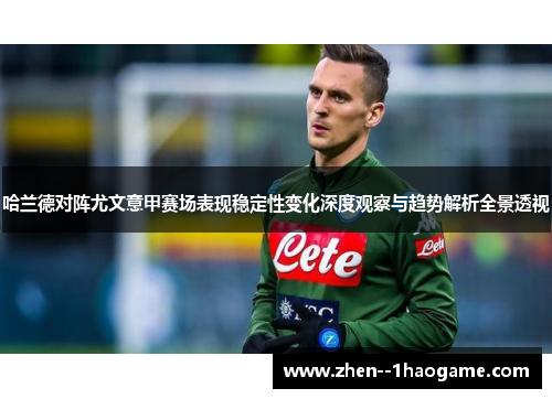 哈兰德对阵尤文意甲赛场表现稳定性变化深度观察与趋势解析全景透视