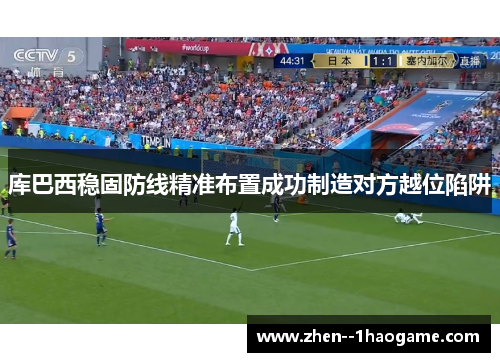库巴西稳固防线精准布置成功制造对方越位陷阱 库巴西稳固防线精准布置成功制造对方越位陷阱