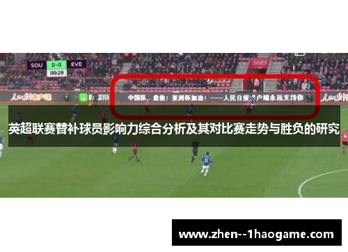 英超联赛替补球员影响力综合分析及其对比赛走势与胜负的研究 英超联赛替补球员影响力综合分析及其对比赛走势与胜负的研究