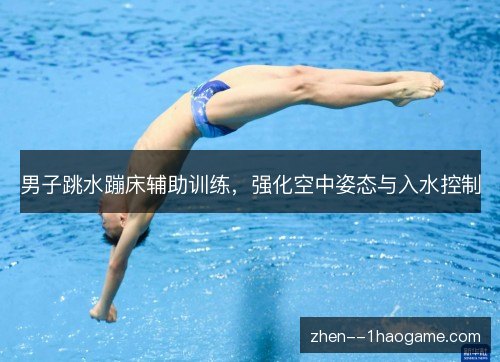 男子跳水蹦床辅助训练,强化空中姿态与入水控制 男子跳水蹦床辅助训练,强化空中姿态与入水控制