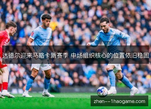 达德尔迎来马略卡新赛季 中场组织核心的位置依旧稳固 达德尔迎来马略卡新赛季 中场组织核心的位置依旧稳固