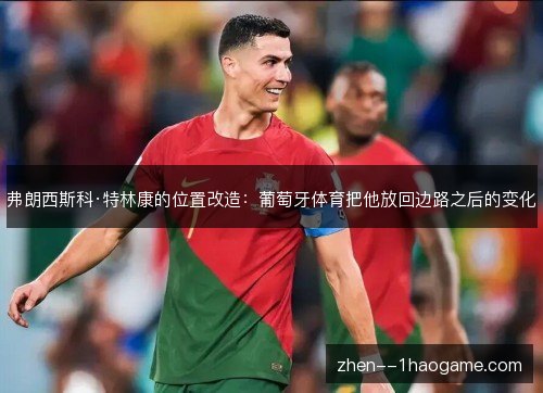 弗朗西斯科·特林康的位置改造:葡萄牙体育把他放回边路之后的变化 弗朗西斯科·特林康的位置改造:葡萄牙体育把他放回边路之后的变化